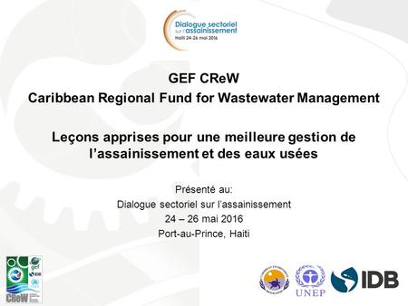 GEF CReW Caribbean Regional Fund for Wastewater Management Leçons apprises pour une meilleure gestion de l’assainissement et des eaux usées Présenté au: