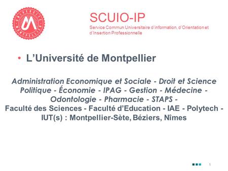 1 SCUIO-IP Service Commun Universitaire d’information, d’Orientation et d’Insertion Professionnelle L’Université de Montpellier Administration Economique.