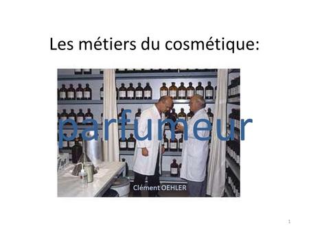 Les métiers du cosmétique: parfumeur Clément OEHLER 1.