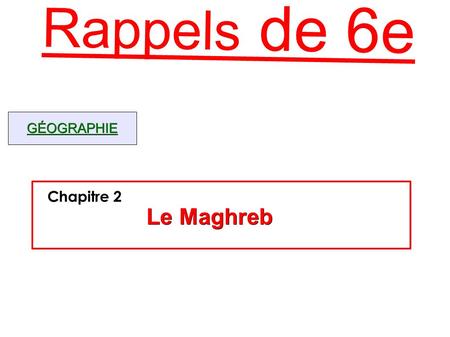 Rappels de 6e Le Maghreb Chapitre 2 Le Maghreb Chapitre 2 Le Maghreb Chapitre 2 GÉOGRAPHIE.