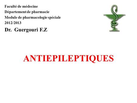 Faculté de médecine Département de pharmacie Module de pharmacologie spéciale 2012/2013 Dr. Guergouri F.Z ANTIEPILEPTIQUES.