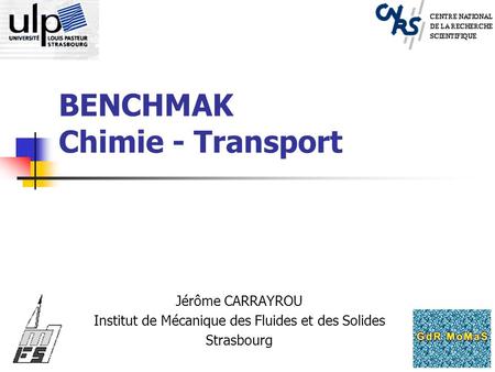 BENCHMAK Chimie - Transport Jérôme CARRAYROU Institut de Mécanique des Fluides et des Solides Strasbourg.