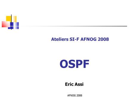 AFNOG 2008 Ateliers SI-F AFNOG 2008 OSPF Eric Assi.