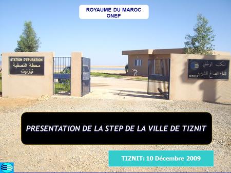 ROYAUME DU MAROC ONEP PRESENTATION DE LA STEP DE LA VILLE DE TIZNIT TIZNIT: 10 Décembre 2009.