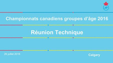 Réunion Technique 26 juillet 2016 Championnats canadiens groupes d’âge 2016 Calgary.