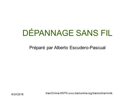 9/24/2016 ItrainOnline MMTK  DÉPANNAGE SANS FIL Préparé par Alberto Escudero-Pascual.