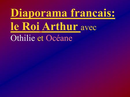 Diaporama francais: le Roi Arthur avec Othilie et Océane