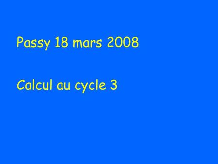 Passy 18 mars 2008 Calcul au cycle 3. Partie 1: Pour le calcul, quoi de neuf dans les programmes en 2009?