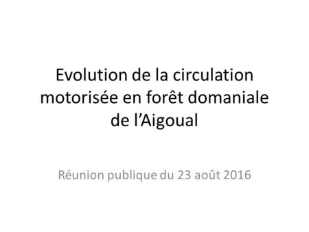 Evolution de la circulation motorisée en forêt domaniale de l’Aigoual Réunion publique du 23 août 2016.