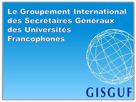 Le GISGUF est « Membre associé » de l’AUF Le Groupement International des Secrétaires Généraux des Universités Francophones (GISGUF) a été créé en 1977.