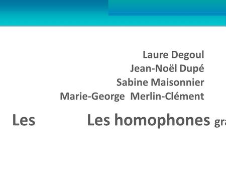 Laure Degoul Jean-Noël Dupé Sabine Maisonnier Marie-George Merlin-Clément Les Les homophones grammaticaux.