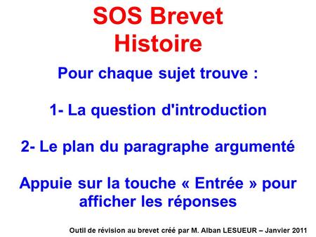 SOS Brevet Histoire Pour chaque sujet trouve : 1- La question d'introduction 2- Le plan du paragraphe argumenté Appuie sur la touche « Entrée » pour afficher.