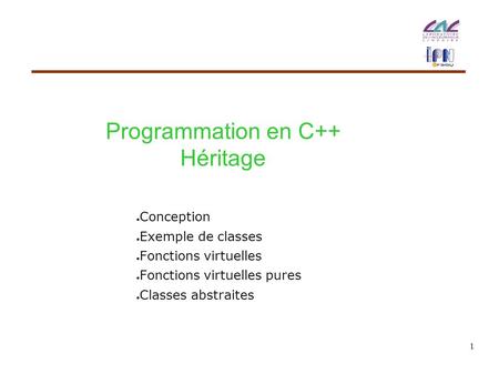 1 ● Conception ● Exemple de classes ● Fonctions virtuelles ● Fonctions virtuelles pures ● Classes abstraites Programmation en C++ Héritage.