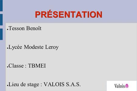 PRÉSENTATION ● Tesson Benoît ● Lycée Modeste Leroy ● Classe : TBMEI ● Lieu de stage : VALOIS S.A.S.