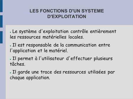 LES FONCTIONS D'UN SYSTEME D'EXPLOITATION ● Le système d'exploitation contrôle entièrement les ressources matérielles locales. ● Il est responsable de.