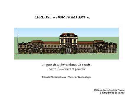 EPREUVE « Histoire des Arts » La gare de Saint Dalmas de Tende : entre frontières et pouvoir Travail interdisciplinaire : Histoire / Technologie Collège.