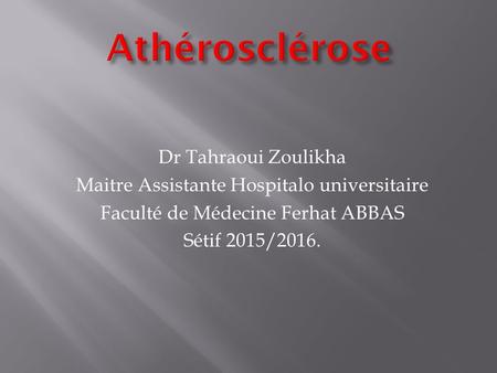 Athérosclérose Dr Tahraoui Zoulikha Maitre Assistante Hospitalo universitaire Faculté de Médecine Ferhat ABBAS Sétif 2015/2016.