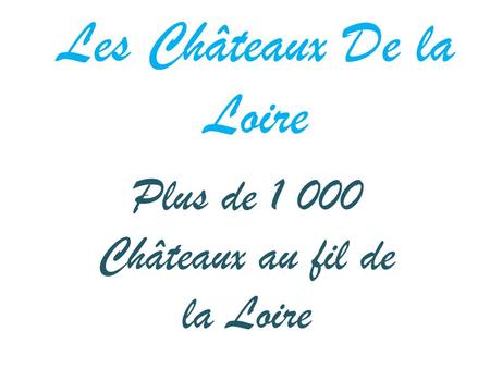 Les Châteaux De la Loire Plus de 1 000 Châteaux au fil de la Loire.