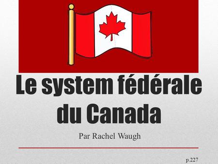 Le system fédérale du Canada Par Rachel Waugh p.227.