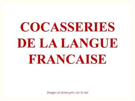 COCASSERIES DE LA LANGUE FRANCAISE Images et textes pris sur le net.