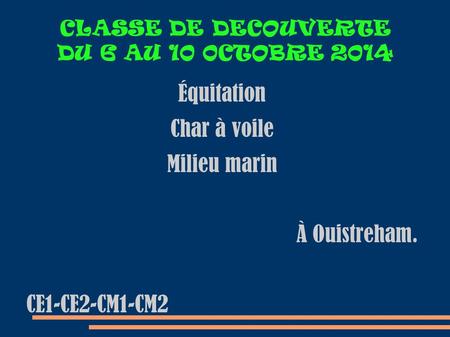 CLASSE DE DECOUVERTE DU 6 AU 10 0CTOBRE 2014 Équitation Char à voile Milieu marin À Ouistreham. CE1-CE2-CM1-CM2.