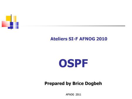 AFNOG 2011 Ateliers SI-F AFNOG 2010 OSPF Prepared by Brice Dogbeh.