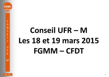 C0NSEILUFRMC0NSEILUFRM Mars– 2015 Coordination du 1 Conseil UFR – M Les 18 et 19 mars 2015 FGMM – CFDT.