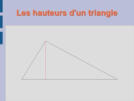 Les hauteurs d'un triangle. Sommaire: ● Définition ● Exemple général ● Exemple dans un triangle rectangle ● Exemple dans un triangle isocèle ● Exercice.
