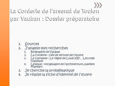 La Corderie de l’arsenal de Toulon par Vauban : Dossier préparatoire 1.Sources 2.J’analyse mes recherches 1.Biographie de Vauban 2.La corderie : clés de.