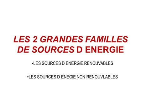 LES 2 GRANDES FAMILLES DE SOURCES D ENERGIE LES SOURCES D ENERGIE RENOUVABLES LES SOURCES D ENEGIE NON RENOUVLABLES.