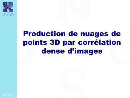 DIAS / ENSG 1 Production de nuages de points 3D par corrélation dense d’images.