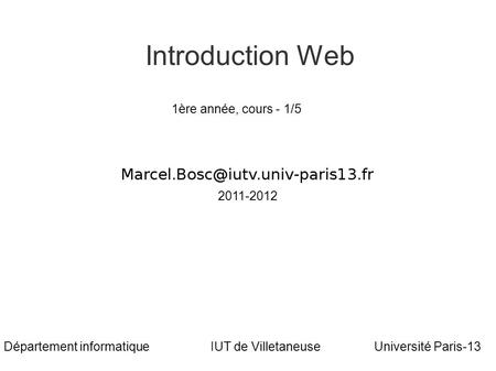 Marcel Bosc Introduction Web Université Paris-13Département informatiqueIUT de Villetaneuse 2011-2012 1ère année, cours - 1/5.