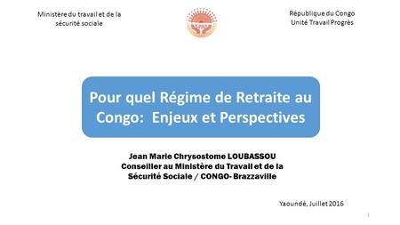 Ministère du travail et de la sécurité sociale République du Congo Unité Travail Progrès Pour quel Régime de Retraite au Congo: Enjeux et Perspectives.