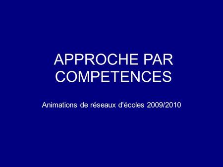 APPROCHE PAR COMPETENCES Animations de réseaux d'écoles 2009/2010.