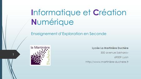 I nformatique et C réation N umérique Lycée La Martinière Duchère 300 avenue Sakharov 69009 Lyon  Enseignement d’Exploration.