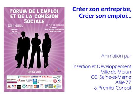 Créer son entreprise, Créer son emploi... Animation par Insertion et Développement Ville de Melun CCI Seine-et-Marne Afile 77 & Premier Conseil.