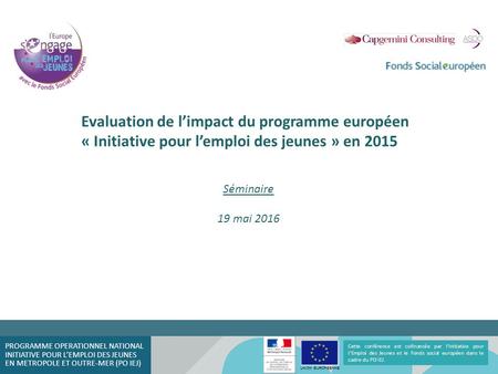 Evaluation de l’impact du programme européen « Initiative pour l’emploi des jeunes » en 2015 Séminaire 19 mai 2016 Cette conférence est cofinancée par.