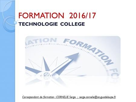 FORMATION 2016/17 TECHNOLOGIE COLLEGE Correspondant de formation : CORNELIE Serge ;