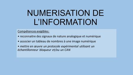 NUMERISATION DE L’INFORMATION Compétences exigibles: reconnaitre des signaux de nature analogique et numérique associer un tableau de nombres à une image.