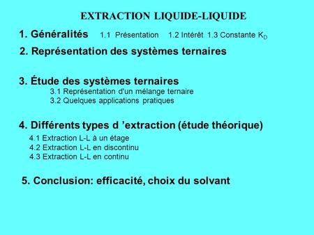 EXTRACTION LIQUIDE-LIQUIDE 1. Généralités 1.1 Présentation 1.2 Intérêt1.3 Constante K D 2. Représentation des systèmes ternaires 4. Différents types d.