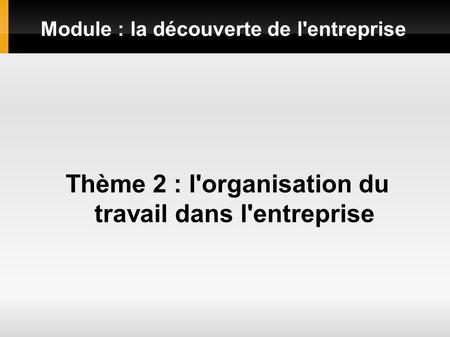 Module : la découverte de l'entreprise Thème 2 : l'organisation du travail dans l'entreprise.