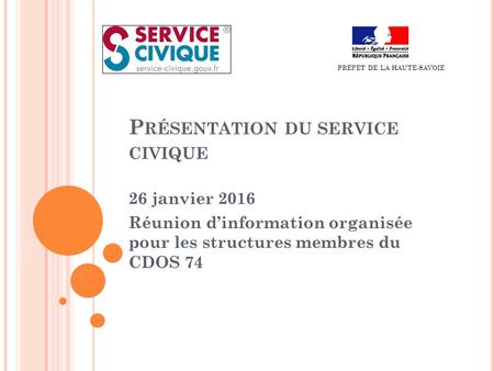 P RÉSENTATION DU SERVICE CIVIQUE 26 janvier 2016 Réunion d’information organisée pour les structures membres du CDOS 74 PRĖFET DE LA HAUTE-SAVOIE.