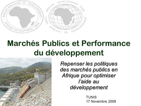 Marchés Publics et Performance du développement Repenser les politiques des marchés publics en Afrique pour optimiser l’aide au développement TUNIS 17.