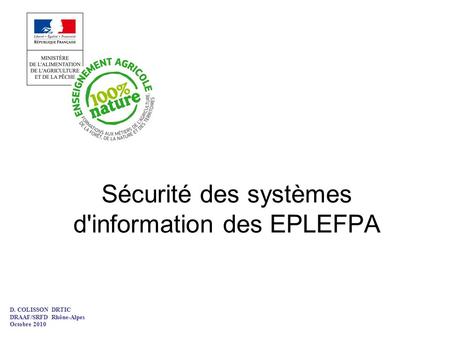 Sécurité des systèmes d'information des EPLEFPA D. COLISSON DRTIC DRAAF/SRFD Rhône-Alpes Octobre 2010.
