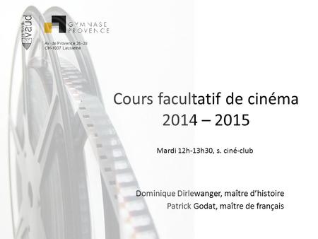 Cours facultatif de cinéma 2014 – 2015 Dominique Dirlewanger, maître d’histoire Patrick Godat, maître de français Mardi 12h-13h30, s. ciné-club.
