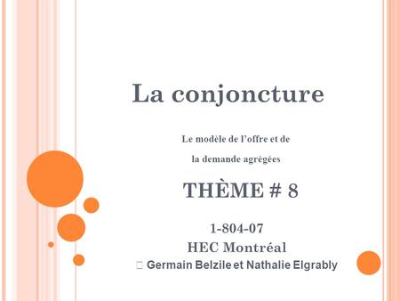 La conjoncture Le modèle de l’offre et de la demande agrégées 1-804-07 HEC Montréal  Germain Belzile et Nathalie Elgrably THÈME # 8.