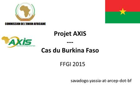 Projet AXIS --- Cas du Burkina Faso FFGI 2015 savadogo.yassia-at-arcep-dot-bf.