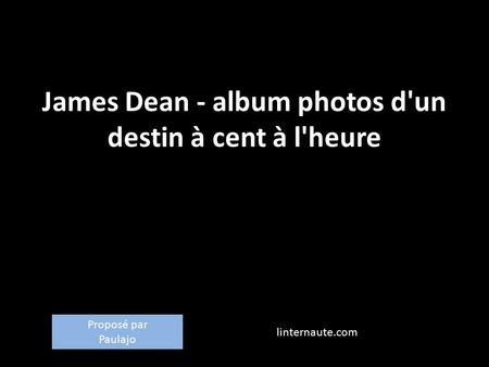 James Dean - album photos d'un destin à cent à l'heure linternaute.com Proposé par Paulajo.