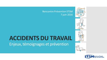 ACCIDENTS DU TRAVAIL Enjeux, témoignages et prévention Rencontre Prévention STSM 7 juin 2016.