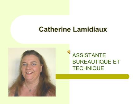 Catherine Lamidiaux ASSISTANTE BUREAUTIQUE ET TECHNIQUE.
